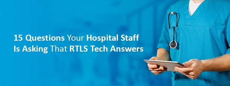 15 Questions Your Hospital Staff Is Asking That RTLS Tech Answers